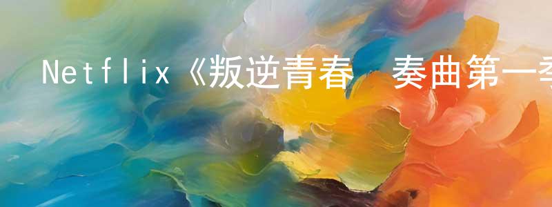 陳浩源發布Netflix《叛逆青春變奏曲第一季》迅雷下載/在線觀看/百度云-都市/情感-美劇天堂